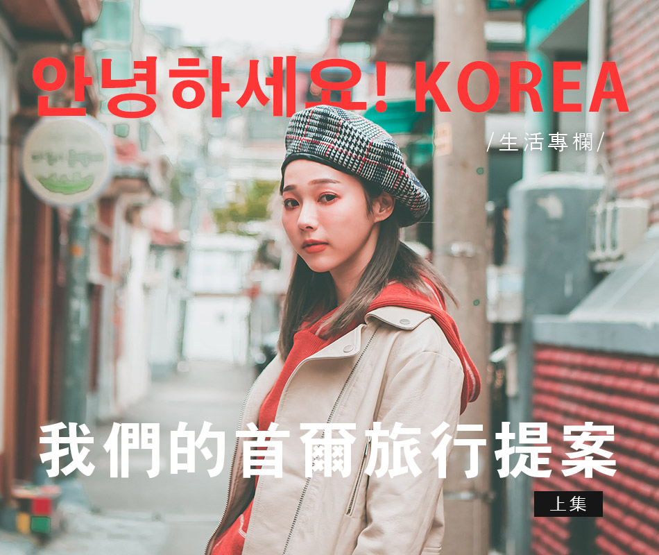 【生活專欄】안녕하세요! KOREA，我們的首爾旅行提案 (上集)
