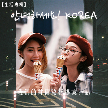 【生活專欄】안녕하세요! KOREA，我們的首爾旅行提案 (下集)