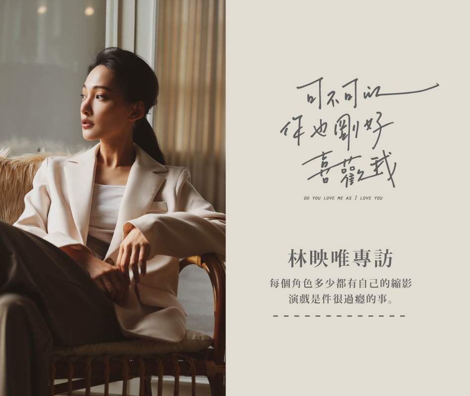 可不可以 你也剛好喜歡我 -  林映唯專訪：每個角色多少都有自己的縮影 演戲是件很過癮的事
