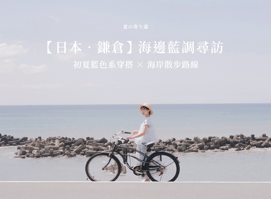【日本．鎌倉】海邊藍調尋訪 初夏藍色系穿搭 × 海岸散步路線